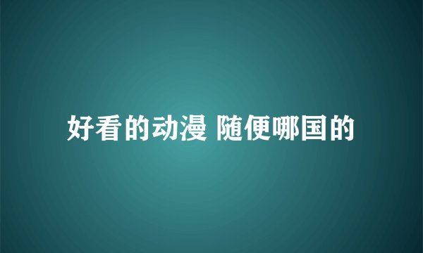 好看的动漫 随便哪国的