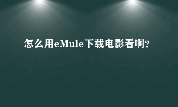 怎么用eMule下载电影看啊？
