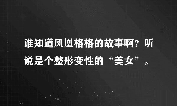 谁知道凤凰格格的故事啊？听说是个整形变性的“美女”。