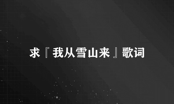 求『我从雪山来』歌词