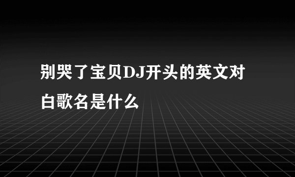 别哭了宝贝DJ开头的英文对白歌名是什么