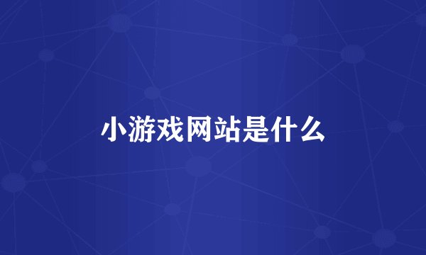 小游戏网站是什么