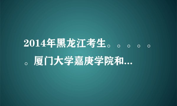 2014年黑龙江考生。。。。。。厦门大学嘉庚学院和黑龙江东方学院哪个好。。在社会上的口碑和认可度。