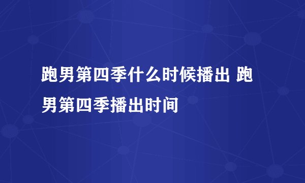 跑男第四季什么时候播出 跑男第四季播出时间