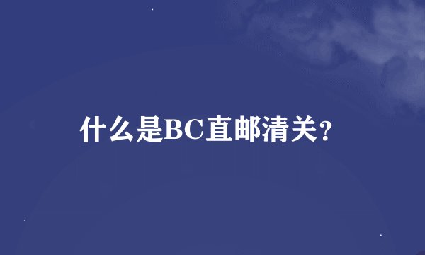 什么是BC直邮清关？