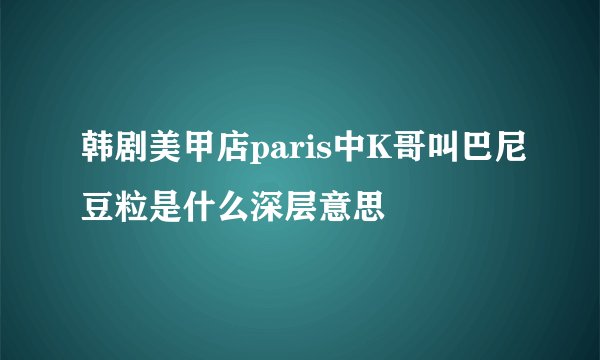 韩剧美甲店paris中K哥叫巴尼豆粒是什么深层意思