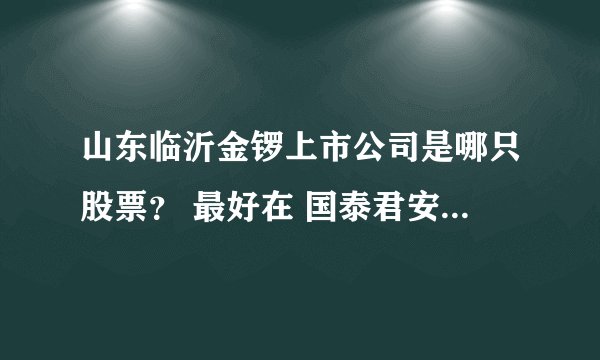 山东临沂金锣上市公司是哪只股票？ 最好在 国泰君安 大智慧里面可以看见。