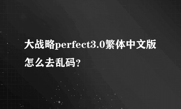 大战略perfect3.0繁体中文版怎么去乱码？