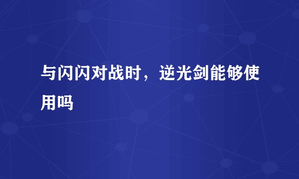 与闪闪对战时，逆光剑能够使用吗