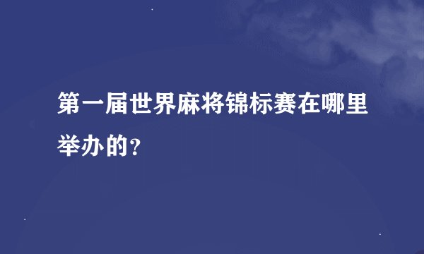 第一届世界麻将锦标赛在哪里举办的？
