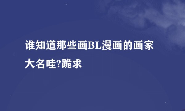 谁知道那些画BL漫画的画家大名哇?跪求