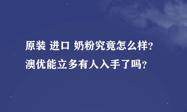 原装 进口 奶粉究竟怎么样?澳优能立多有人入手了吗?