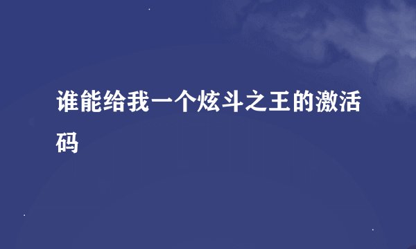谁能给我一个炫斗之王的激活码