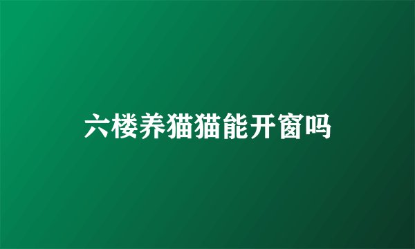 六楼养猫猫能开窗吗