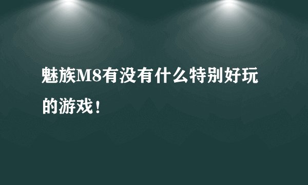 魅族M8有没有什么特别好玩的游戏！