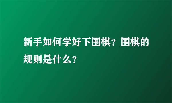 新手如何学好下围棋？围棋的规则是什么？