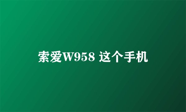 索爱W958 这个手机