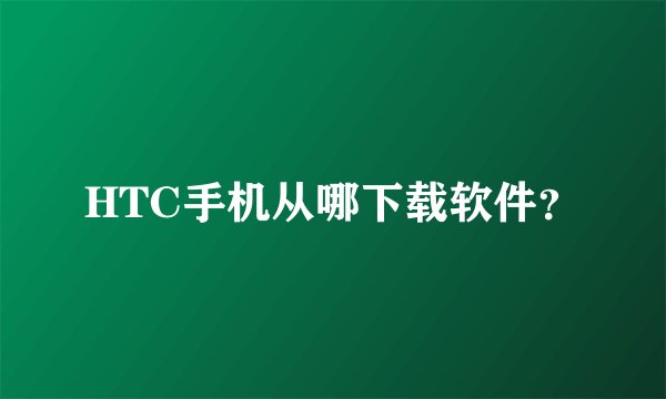HTC手机从哪下载软件？