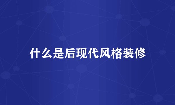 什么是后现代风格装修