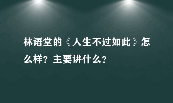 林语堂的《人生不过如此》怎么样？主要讲什么？