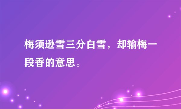 梅须逊雪三分白雪，却输梅一段香的意思。
