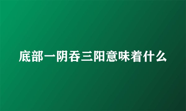 底部一阴吞三阳意味着什么