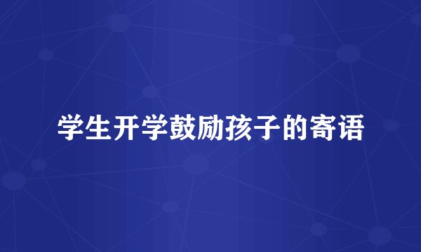 学生开学鼓励孩子的寄语