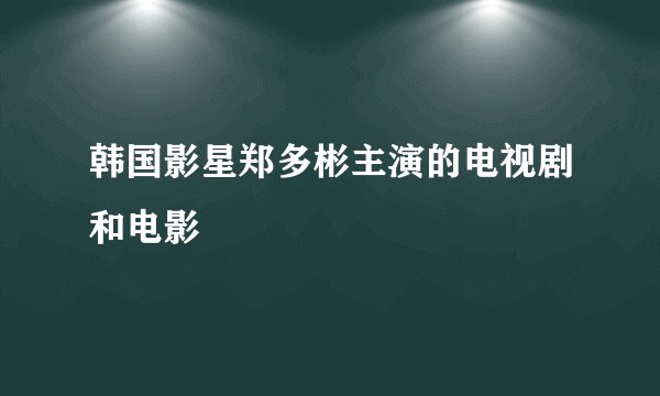 韩国影星郑多彬主演的电视剧和电影
