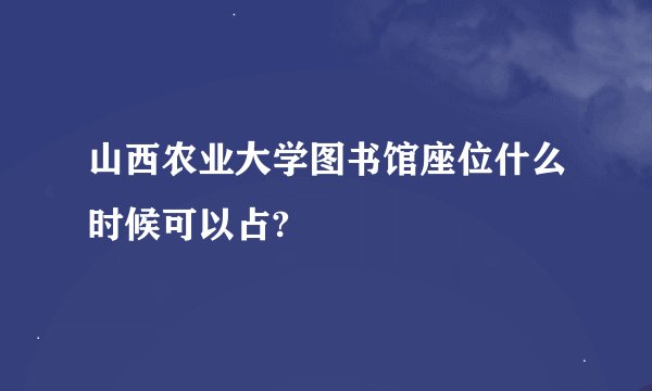 山西农业大学图书馆座位什么时候可以占?
