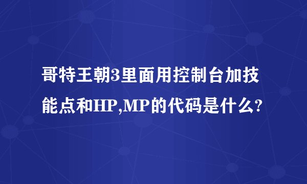 哥特王朝3里面用控制台加技能点和HP,MP的代码是什么?