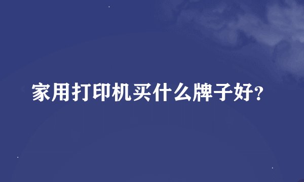 家用打印机买什么牌子好？