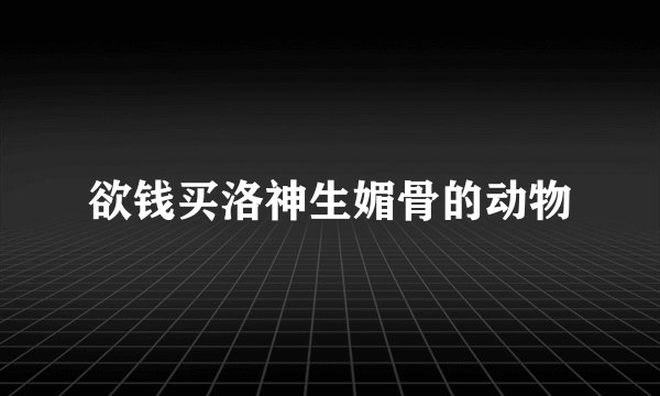 欲钱买洛神生媚骨的动物