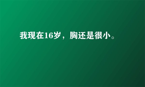 我现在16岁，胸还是很小。