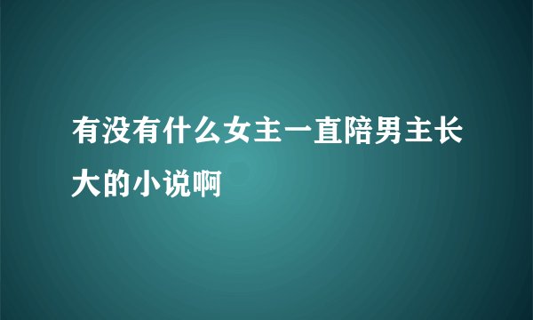 有没有什么女主一直陪男主长大的小说啊