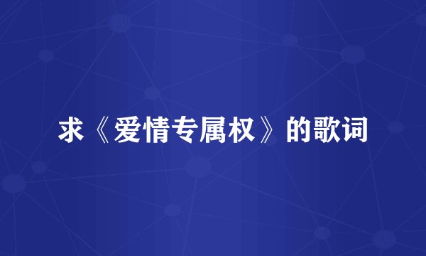 求《爱情专属权》的歌词