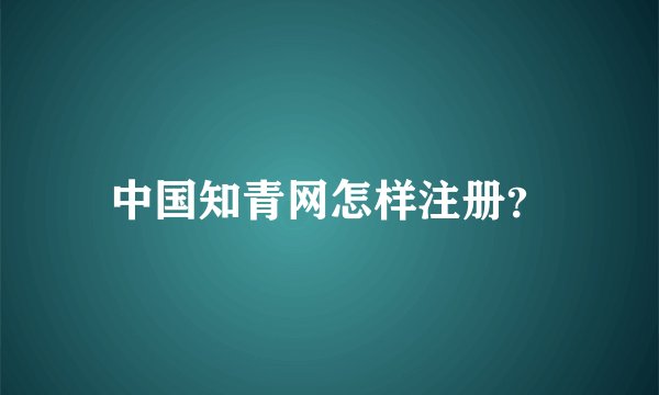 中国知青网怎样注册？
