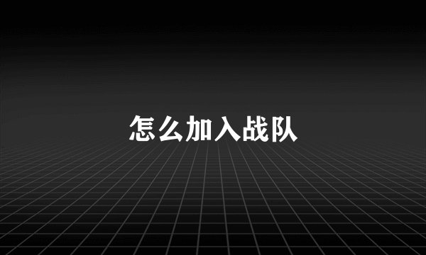 怎么加入战队