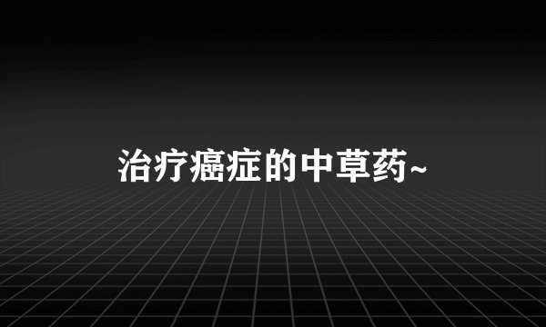 治疗癌症的中草药~