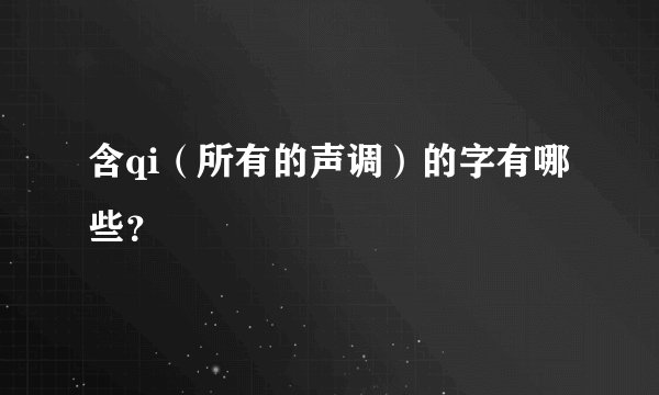 含qi（所有的声调）的字有哪些？