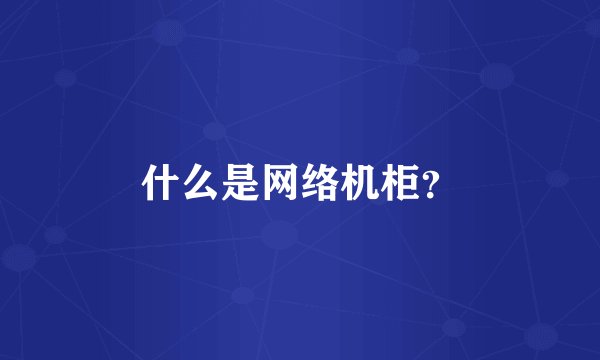 什么是网络机柜？