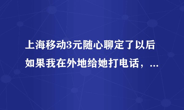 上海移动3元随心聊定了以后如果我在外地给她打电话，怎么才能免漫游费？