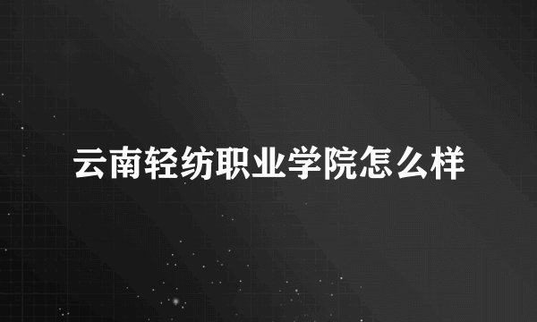 云南轻纺职业学院怎么样