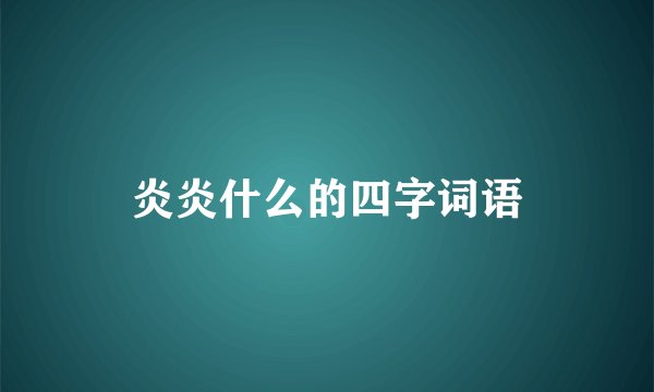 炎炎什么的四字词语