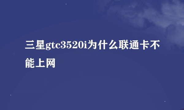 三星gtc3520i为什么联通卡不能上网