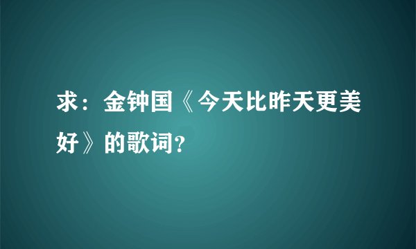 求：金钟国《今天比昨天更美好》的歌词？