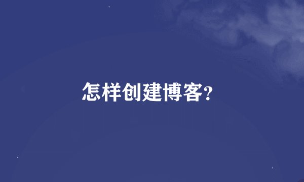 怎样创建博客？