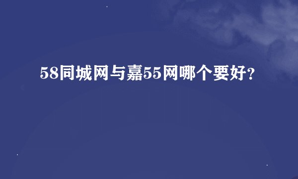 58同城网与嘉55网哪个要好？