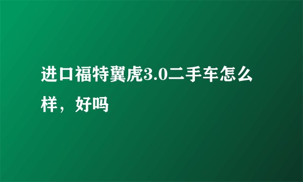 进口福特翼虎3.0二手车怎么样，好吗