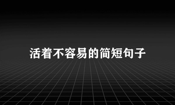 活着不容易的简短句子