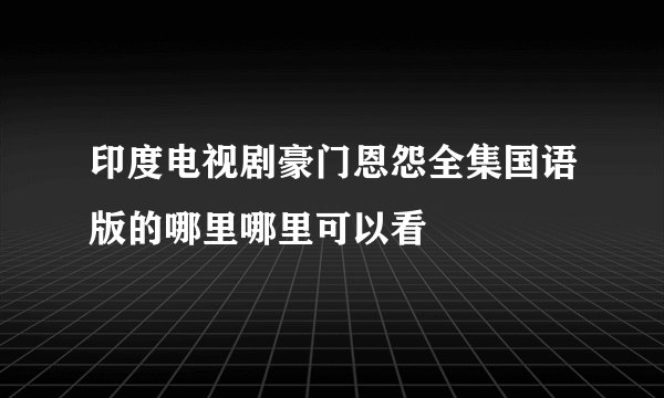 印度电视剧豪门恩怨全集国语版的哪里哪里可以看